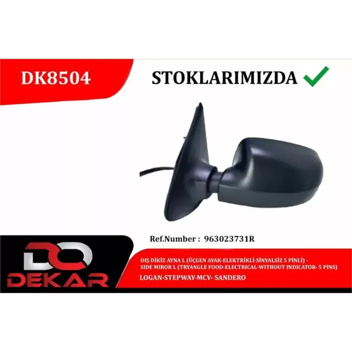 Dis Dikiz Ayna Sol Ucgen Ayak Elektrikli Sinyalsiz 5 Pinli Logan Stepway Mcv Sandero | DEKAR DK8504 | OEM 963023731R